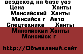 вездеход на базе уаз › Цена ­ 690 000 - Ханты-Мансийский, Ханты-Мансийск г. Авто » Спецтехника   . Ханты-Мансийский,Ханты-Мансийск г.